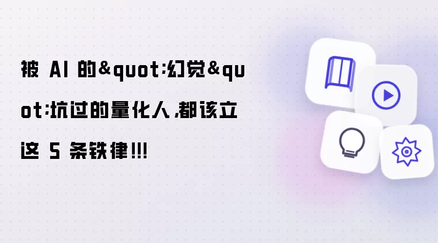 被 AI 的"幻觉"坑过的量化人,都该立这 5 条铁律!!!