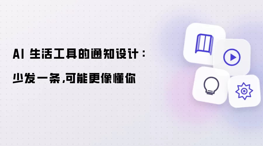 AI 生活工具的通知设计:少发一条,可能更像懂你