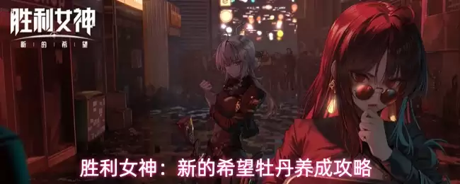 胜利女神:新的希望牡丹养成攻略