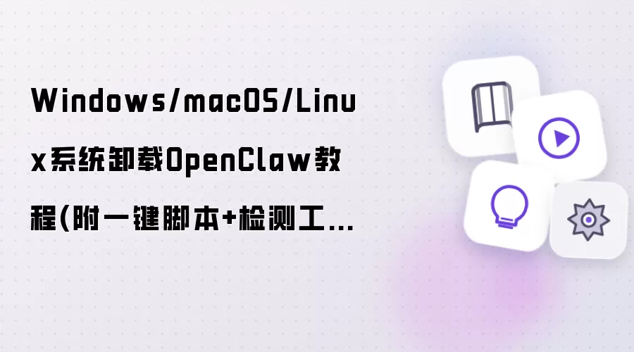 Windows/macOS/Linux系统卸载OpenClaw教程(附一键脚本+检测工具)