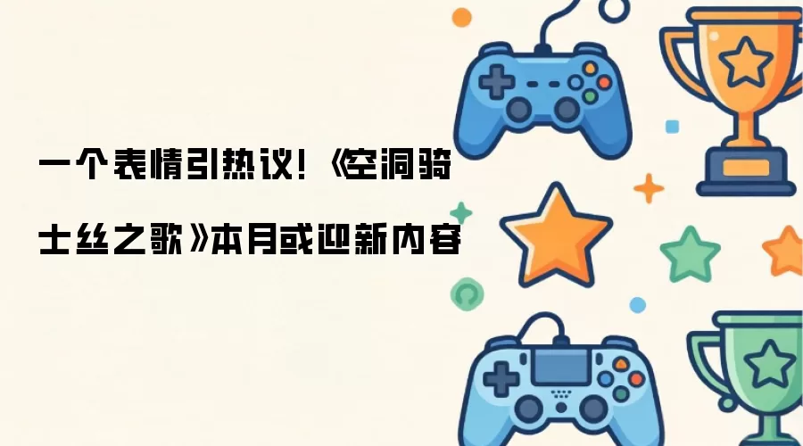 一个表情引热议! 《空洞骑士丝之歌》本月或迎新内容