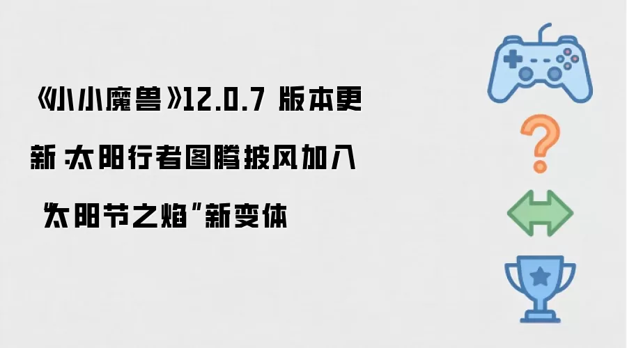 《小小魔兽》12.0.7 版本更新：太阳行者图腾披风加入“太阳节之焰”新变体