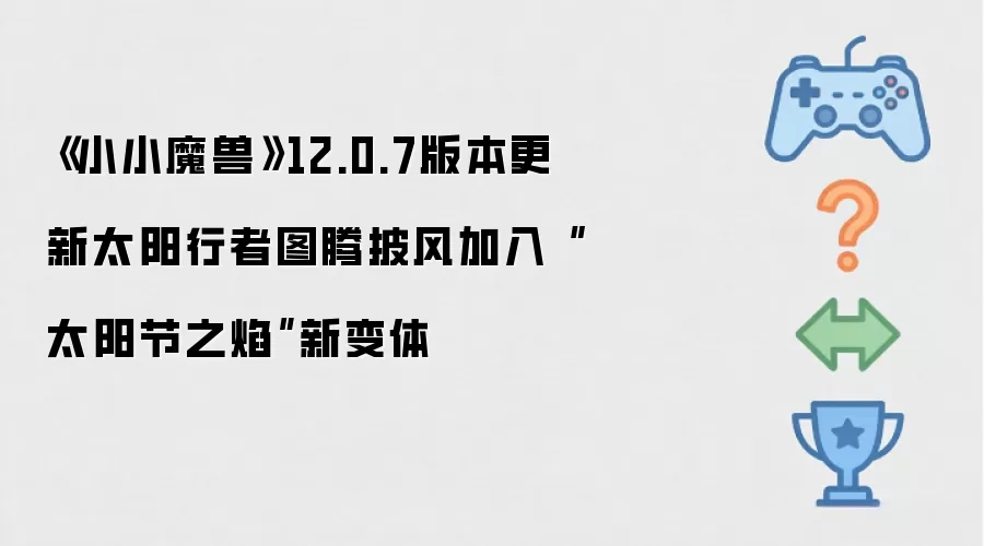《小小魔兽》12.0.7版本更新太阳行者图腾披风加入“太阳节之焰”新变体