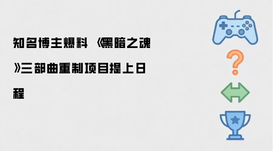 知名博主爆料 《黑暗之魂》三部曲重制项目提上日程