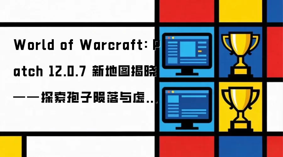 World of Warcraft: Patch 12.0.7 新地图揭晓——探索孢子陨落与虚空传送门