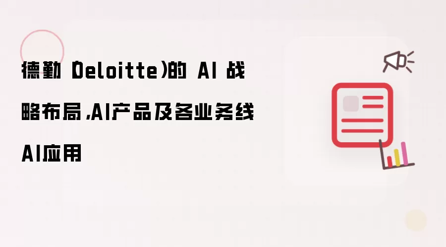 德勤（Deloitte）的 AI 战略布局，AI产品及各业务线AI应用