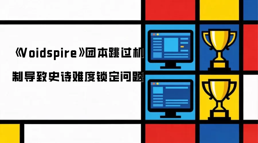 《Voidspire》团本跳过机制导致史诗难度锁定问题