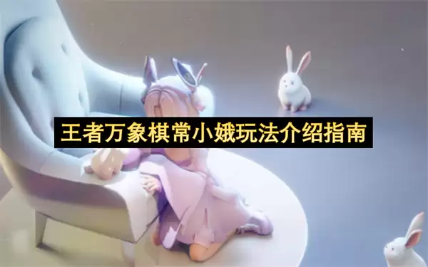 王者万象棋常小娥玩法说明指南