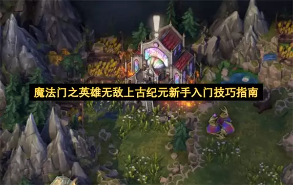 魔法门之英雄无敌上古纪元新手入门实用技巧指南