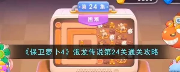 保卫萝卜4攻略饿龙传说24关如何过 保卫萝卜4攻略饿龙传说24关通关攻略