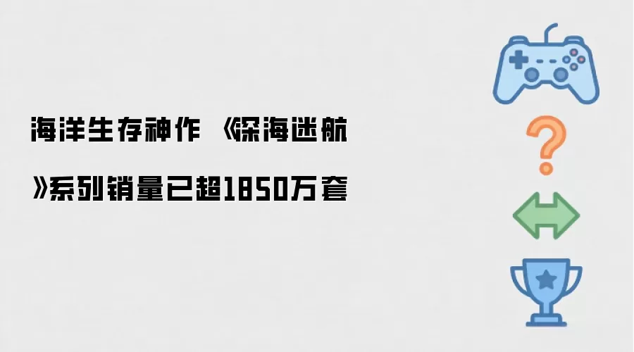 海洋生存神作 《深海迷航》系列销量已超1850万套