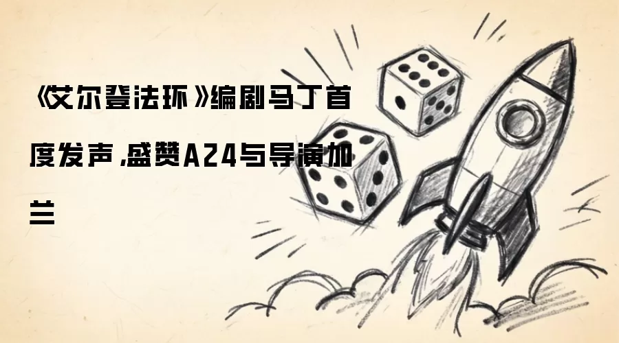 《艾尔登法环》编剧马丁首度发声，盛赞A24与导演加兰