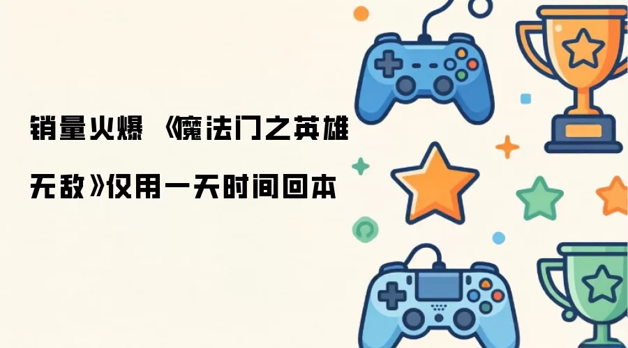 销量火爆 《魔法门之英雄无敌》仅用一天时间回本