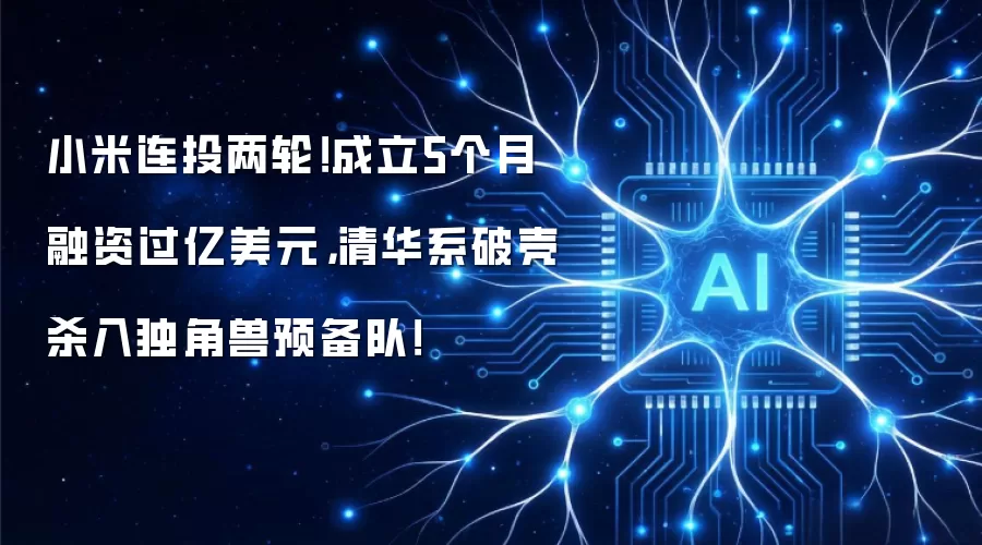 小米连投两轮！成立5个月融资过亿美元，清华系破壳杀入独角兽预备队！