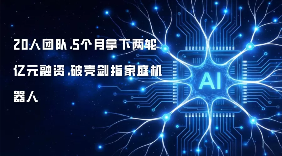 20人团队,5个月拿下两轮亿元融资,破壳剑指家庭机器人