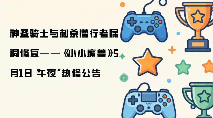 神圣骑士与刺杀潜行者漏洞修复——《小小魔兽》5月1日“午夜”热修公告