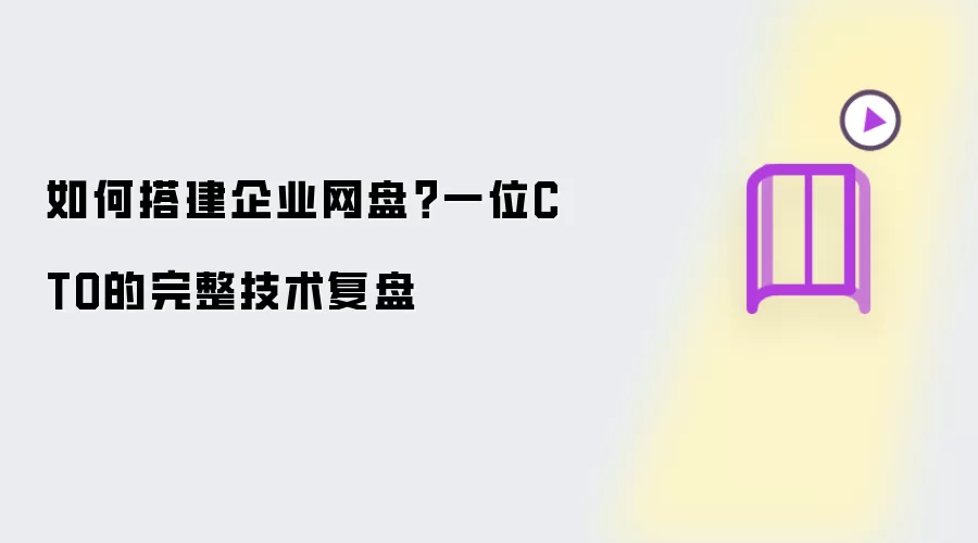 如何搭建企业网盘？一位CTO的完整技术复盘