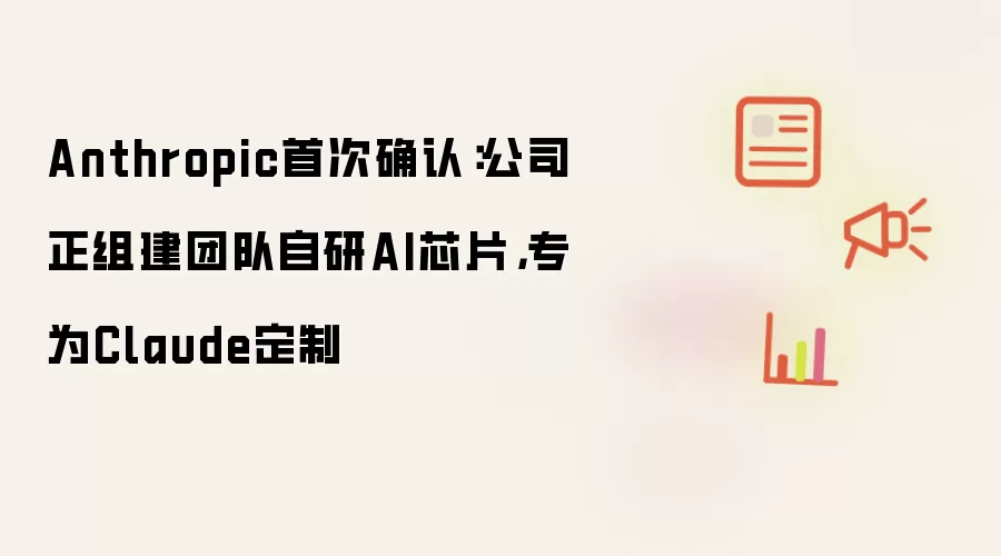 Anthropic首次确认:公司正组建团队自研AI芯片,专为Claude定制