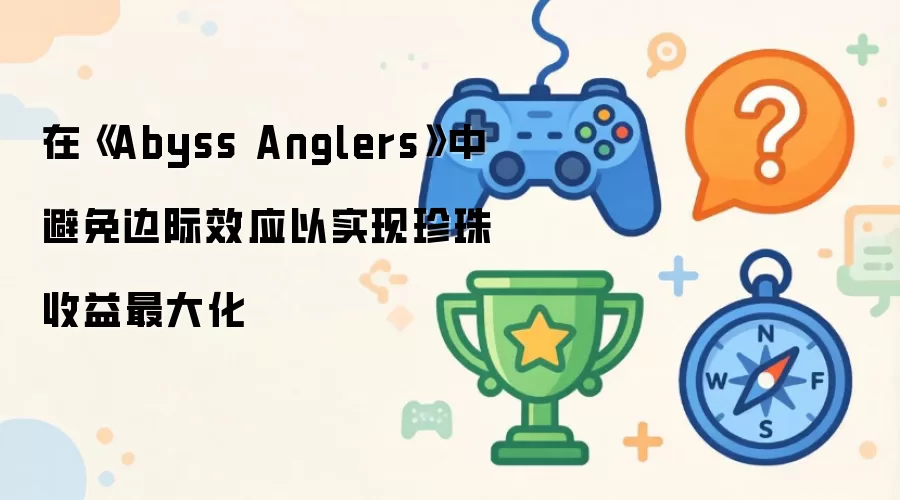 在《Abyss Anglers》中避免边际效应以实现珍珠收益最大化