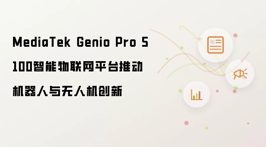 MediaTek Genio Pro 5100智能物联网平台推动机器人与无人机创新