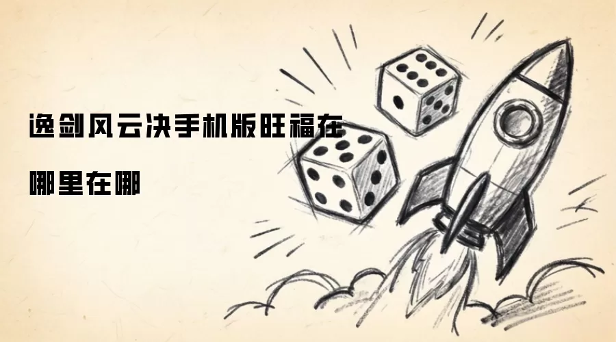 逸剑风云决手机版旺福在哪里在哪