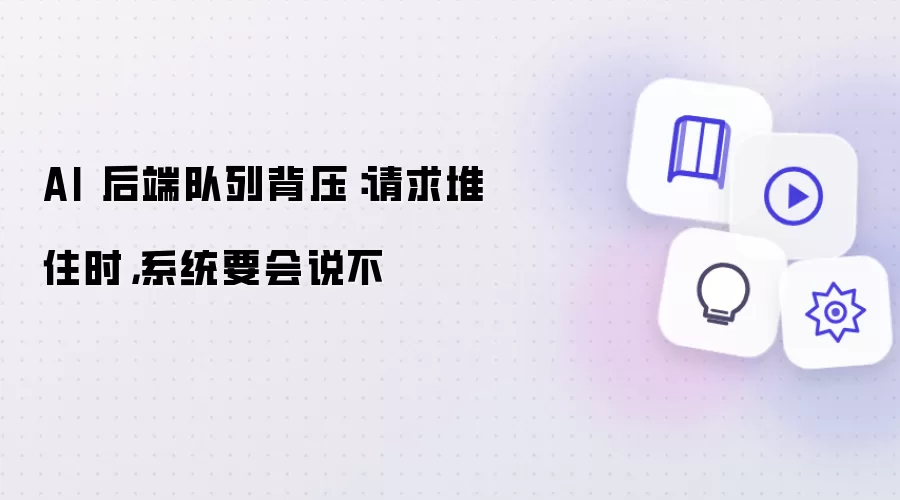 AI 后端队列背压:请求堆住时,系统要会说不