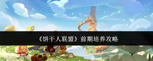《饼干人联盟》前期培养攻略