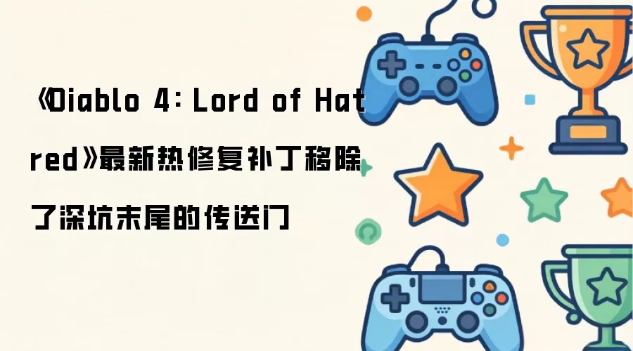 《Diablo 4: Lord of Hatred》最新热修复补丁移除了深坑末尾的传送门