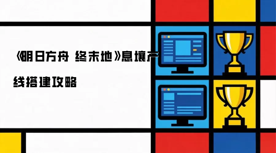 《明日方舟 终末地》息壤产线搭建攻略