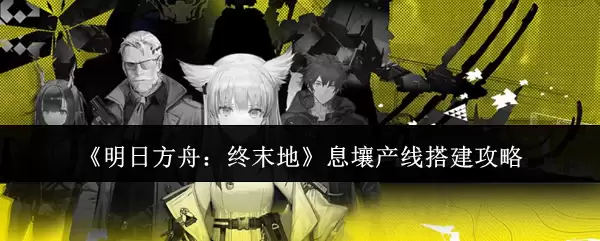 《明日方舟:终末地》息壤产线搭建攻略