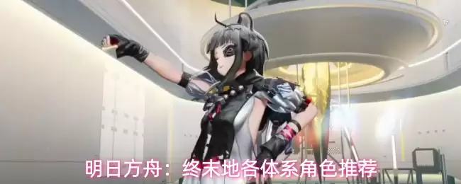 明日方舟：终末地各体系角色推荐