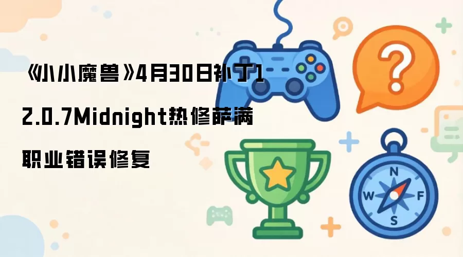 《小小魔兽》4月30日补丁12.0.7Midnight热修萨满职业错误修复