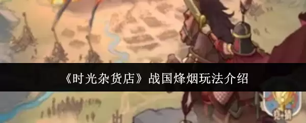 《时光杂货店》战国烽烟玩法介绍