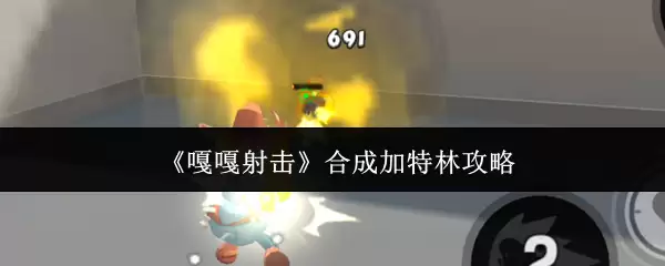《嘎嘎射击》合成加特林攻略
