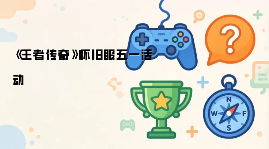《王者传奇》怀旧服五一活动