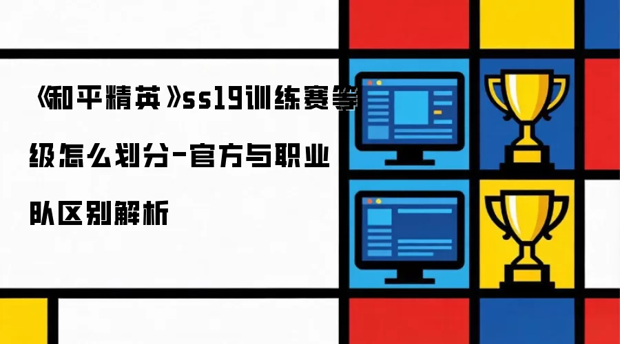 《和平精英》ss19训练赛等级怎么划分-官方与职业队区别解析