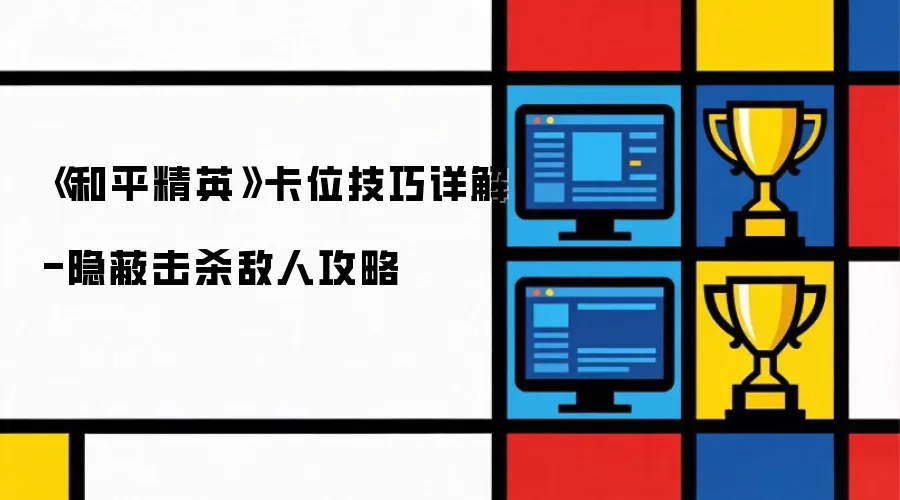 《和平精英》卡位技巧详解-隐蔽击杀敌人攻略