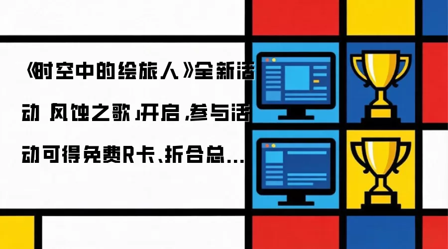 《时空中的绘旅人》全新活动「风蚀之歌」开启,参与活动可得免费R卡、折合总计58抽等奖励