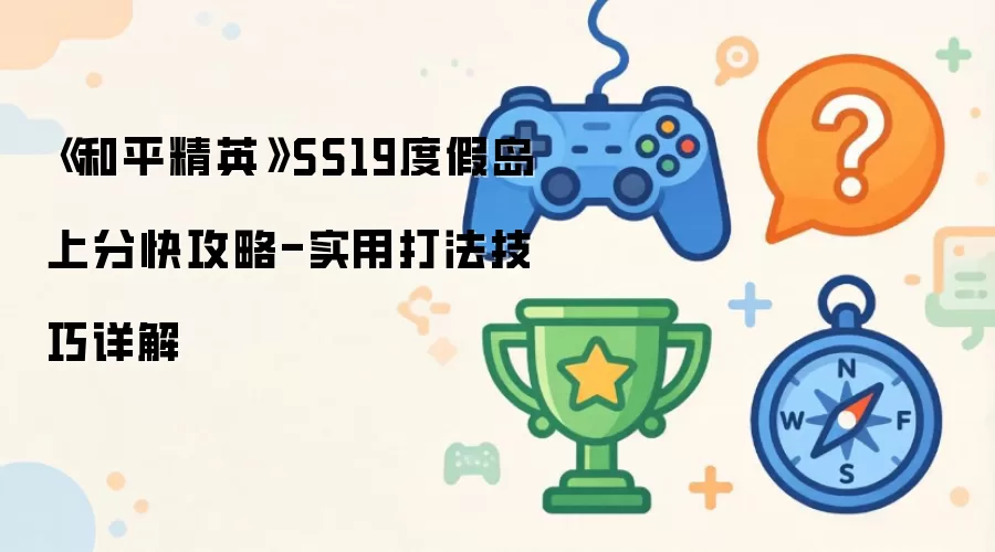 《和平精英》SS19度假岛上分快攻略-实用打法技巧详解