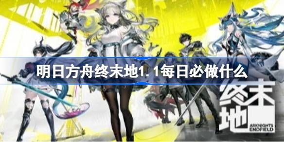 明日方舟终末地1.1每日必做清单一览