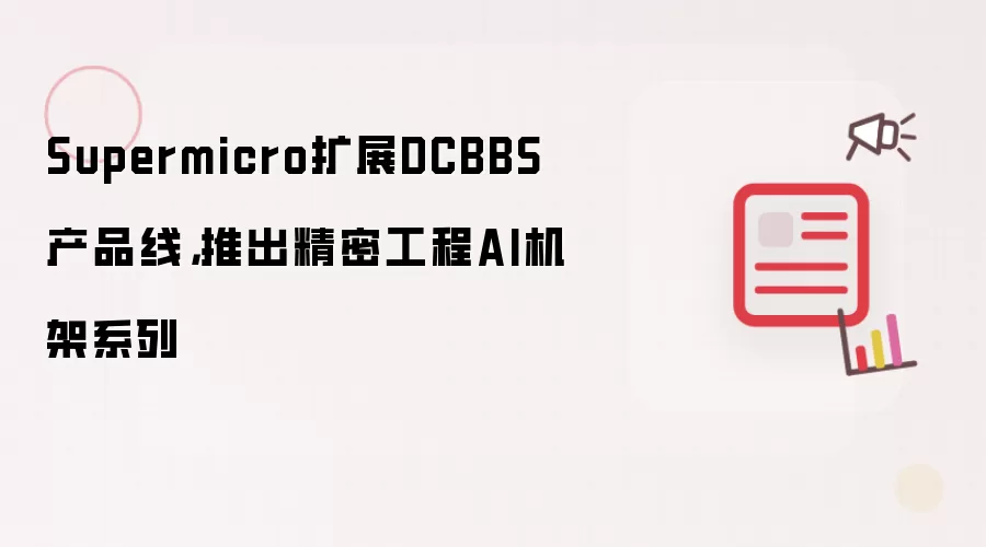 Supermicro扩展DCBBS产品线，推出精密工程AI机架系列