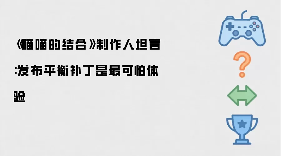 《喵喵的结合》制作人坦言:发布平衡补丁是最可怕体验