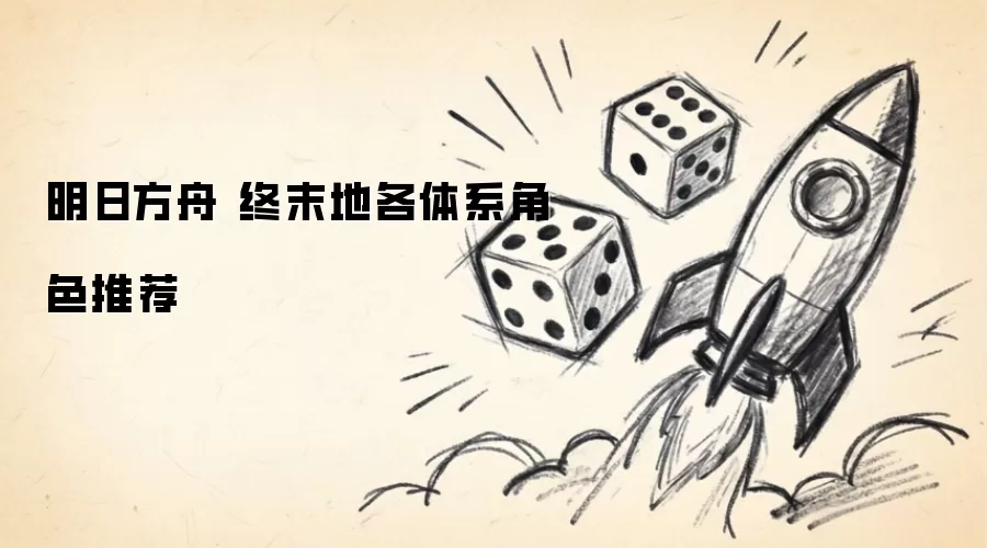 明日方舟 终末地各体系角色推荐
