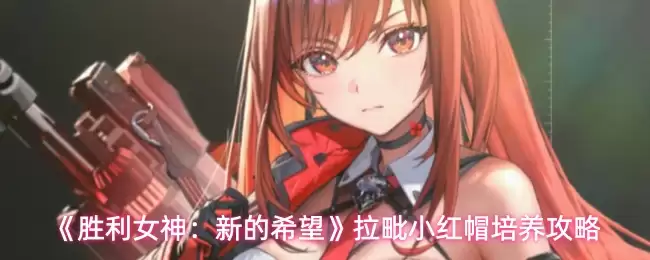 《胜利女神：新的希望》拉毗小红帽培养攻略