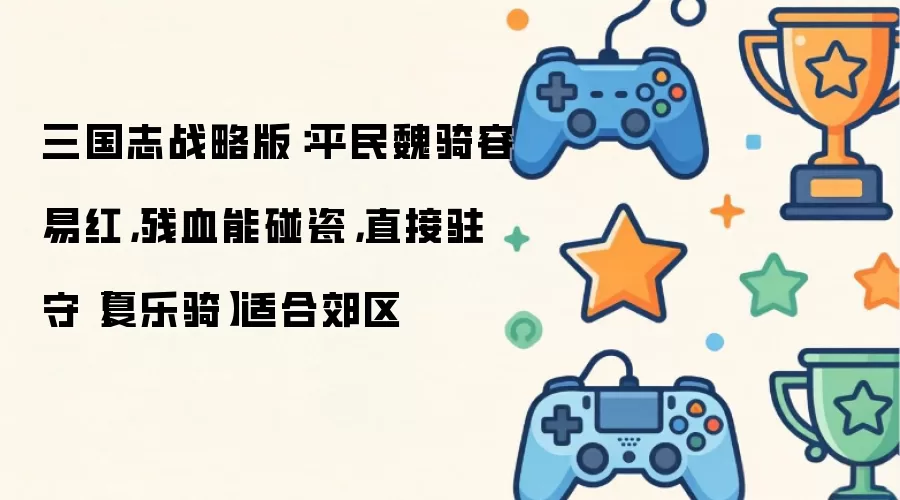 三国志战略版：平民魏骑容易红，残血能碰瓷，直接驻守【夏乐骑】适合郊区