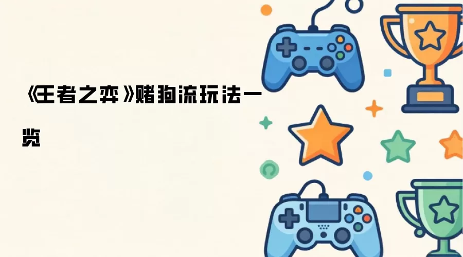《王者之弈》赌狗流玩法一览