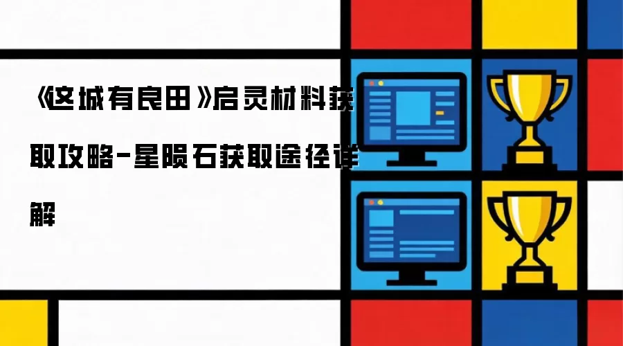 《这城有良田》启灵材料获取攻略-星陨石获取途径详细说明
