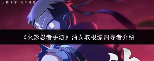 《火影忍者手游》油女取根漂泊寻者介绍