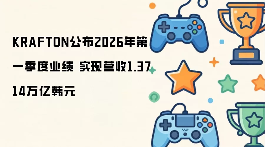 KRAFTON公布2026年第一季度业绩 实现营收1.3714万亿韩元