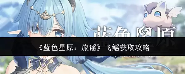 《蓝色星原:旅谣》飞鳐获取攻略